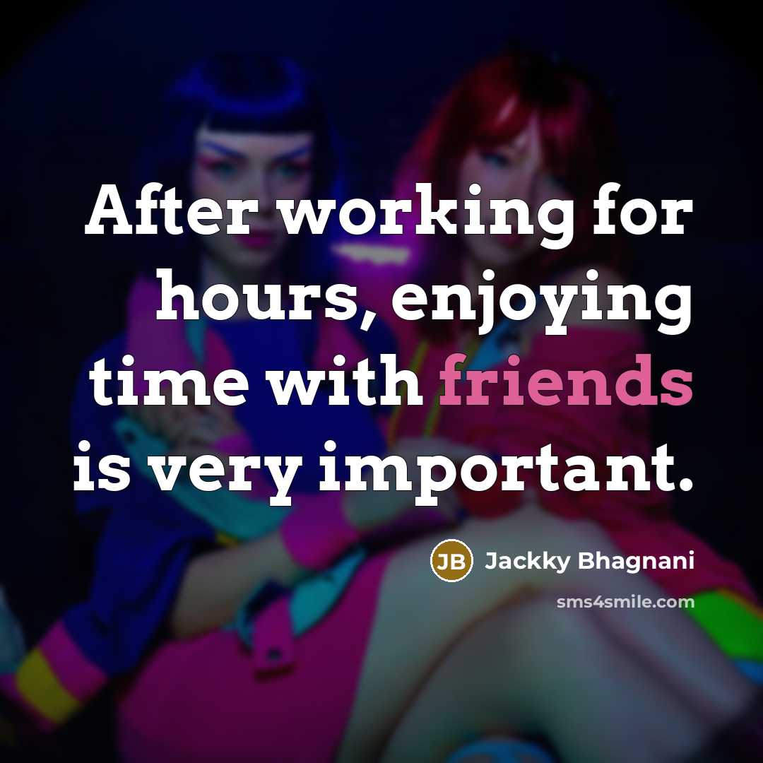 “After working for hours, enjoying time with friends is very important.” quote by Jackky Bhagnani