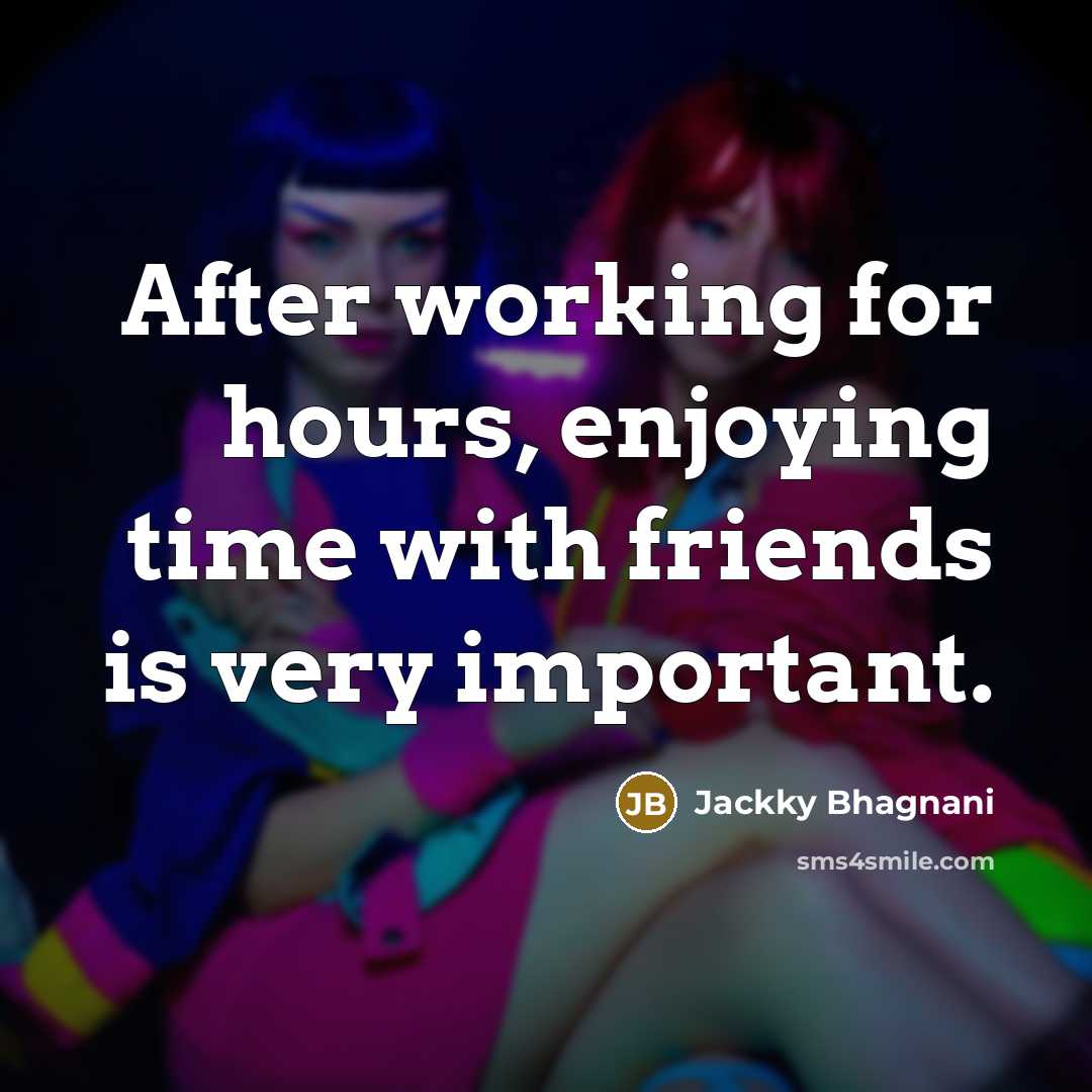 “After working for hours, enjoying time with friends is very…” quote by Jackky Bhagnani