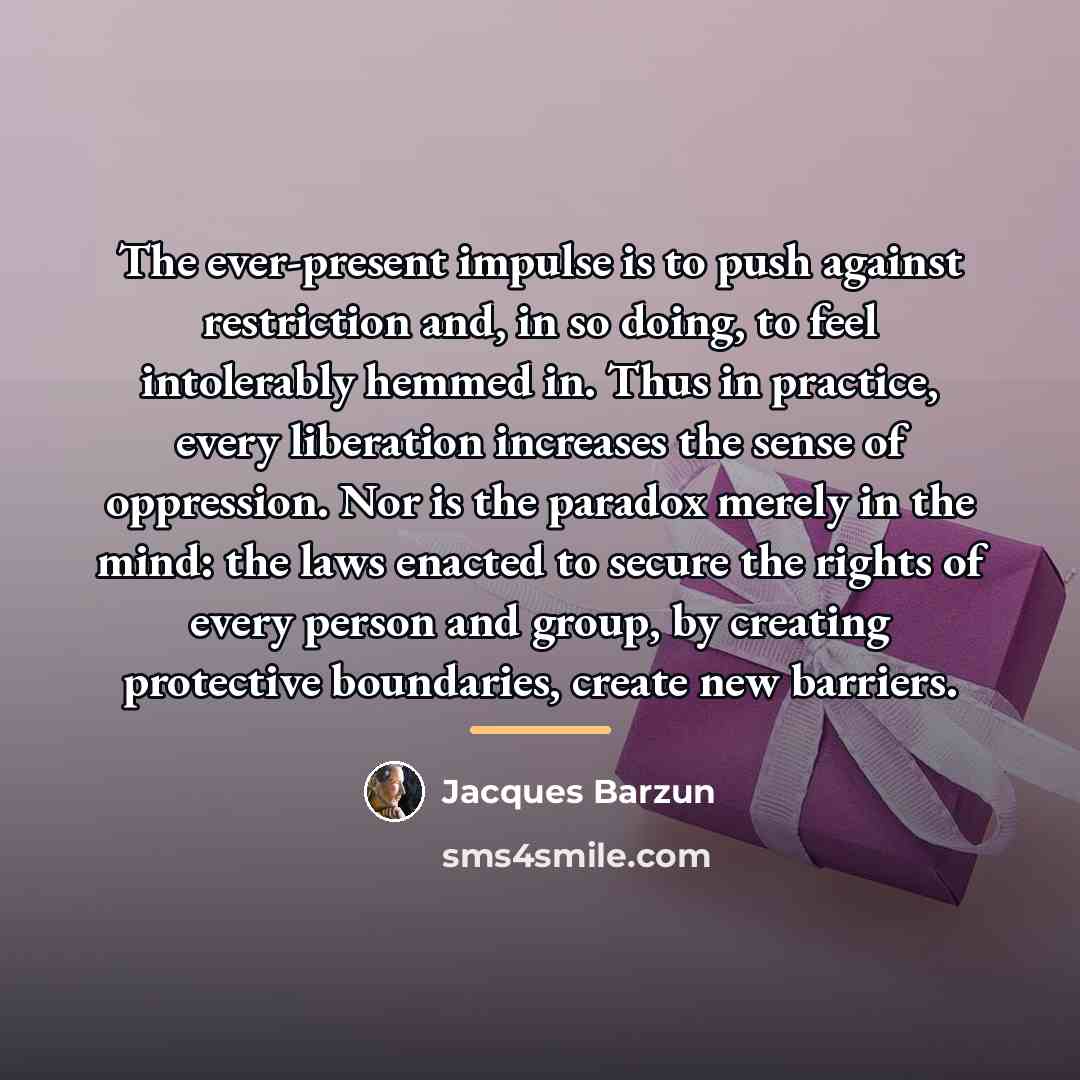 “The ever-present impulse is to push against restriction and, in…” quote by Jacques Barzun