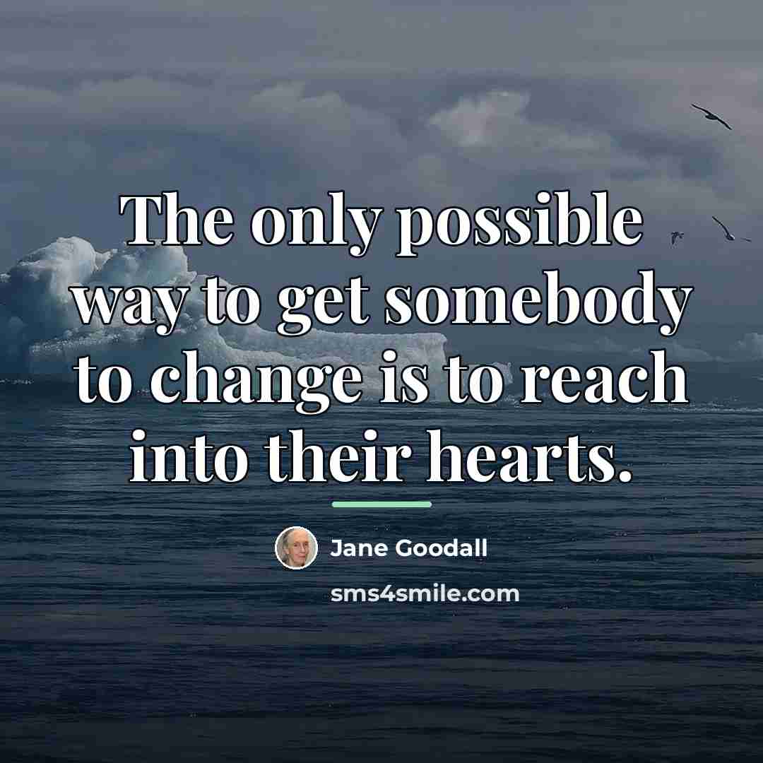 “The only possible way to get somebody to change is…” quote by Jane Goodall