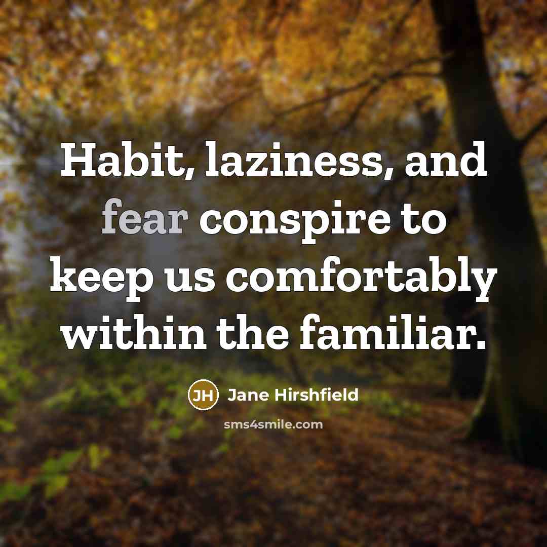 “Habit, laziness, and fear conspire to keep us comfortably within…” quote by Jane Hirshfield