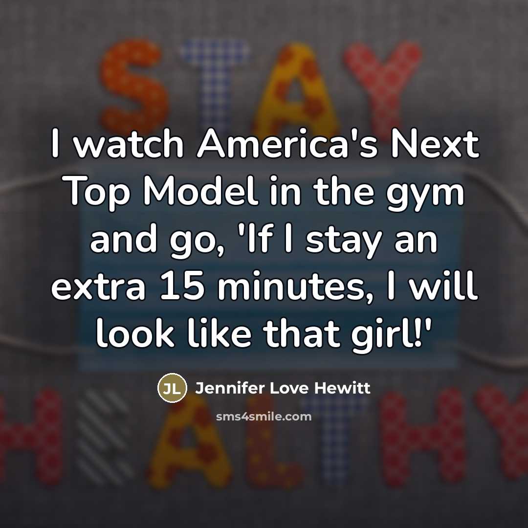 “I watch America's Next Top Model in the gym and…” quote by Jennifer Love Hewitt