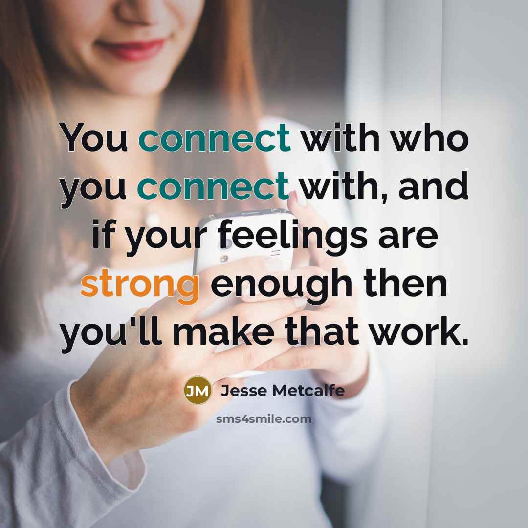“You connect with who you connect with, and if your feelings are strong enough then you'll make that work.” quote by Jesse Metcalfe