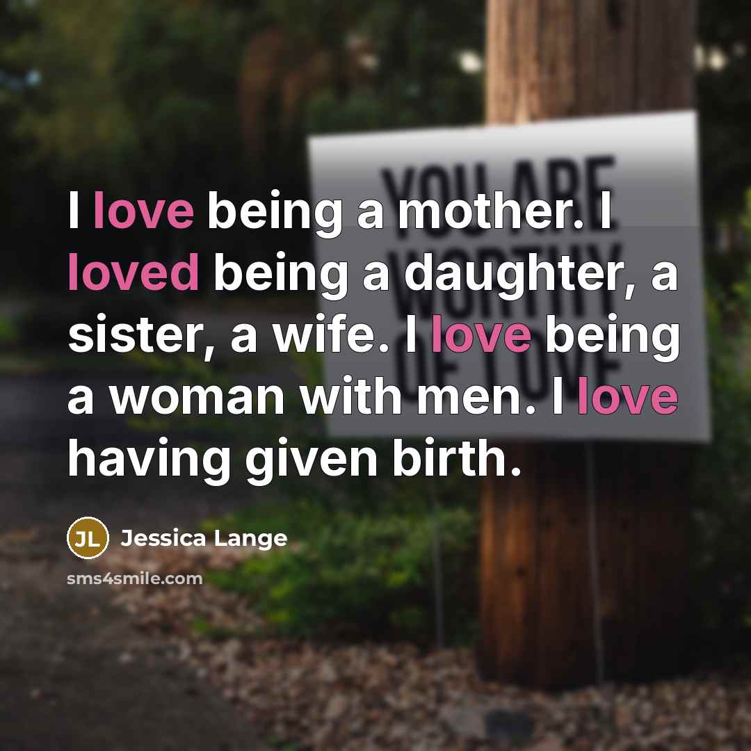 “I love being a mother. I loved being a daughter,…” quote by Jessica Lange