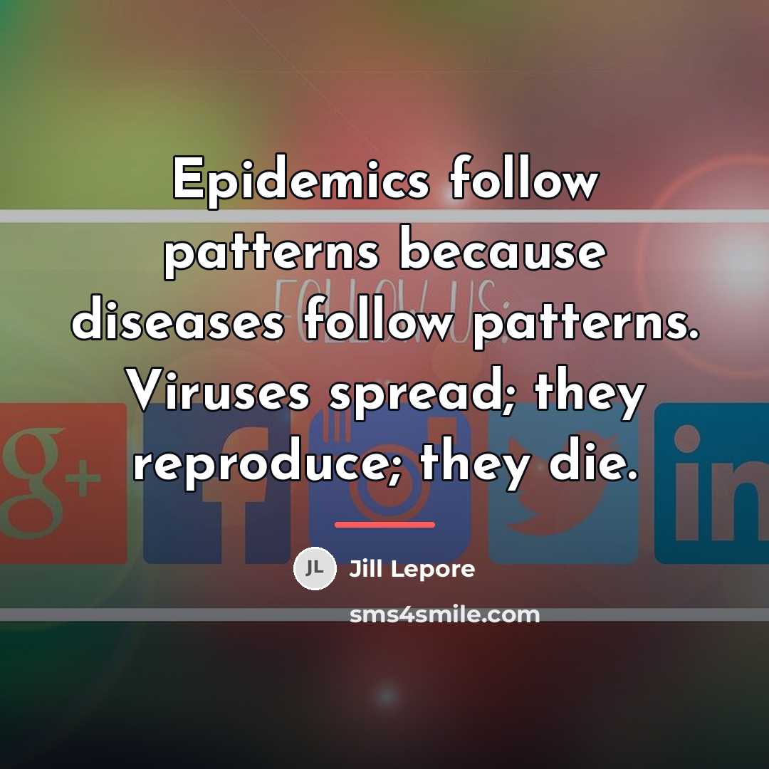 “Epidemics follow patterns because diseases follow patterns. Viruses spread; they…” quote by Jill Lepore