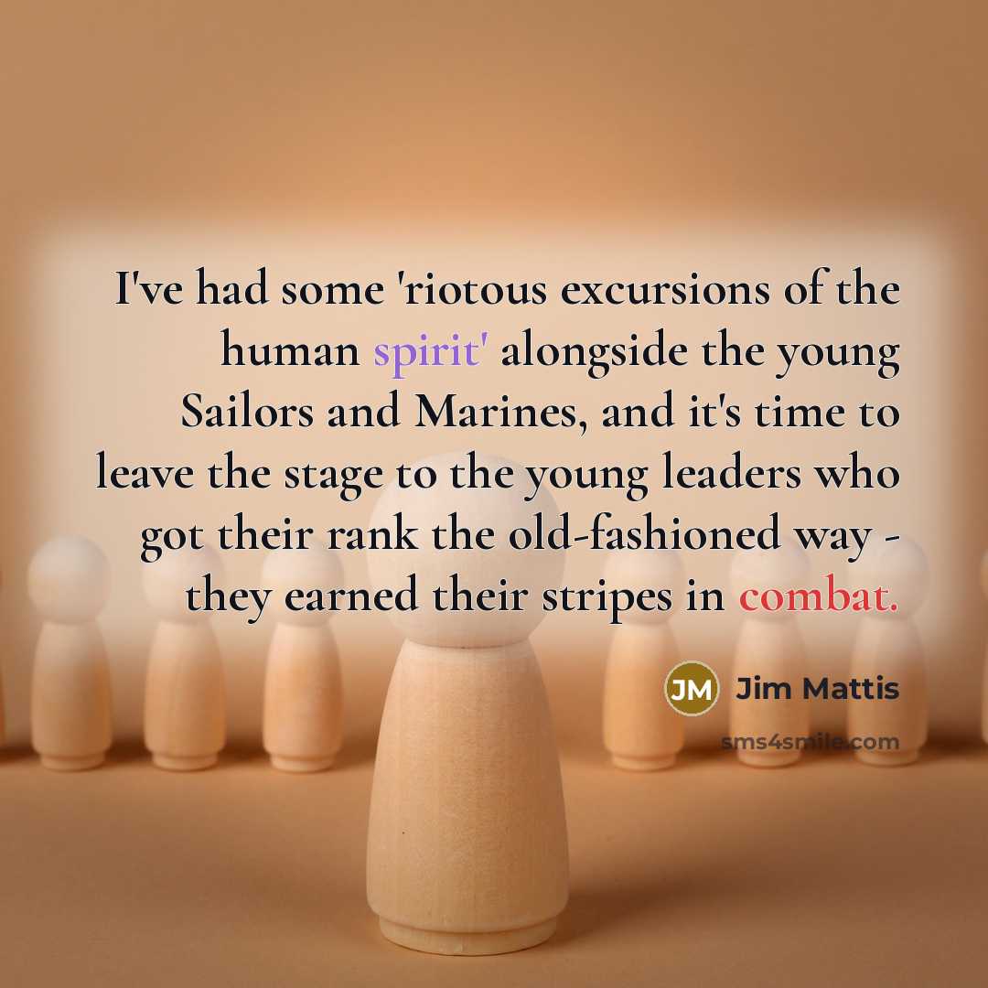 “I've had some 'riotous excursions of the human spirit' alongside…” quote by Jim Mattis