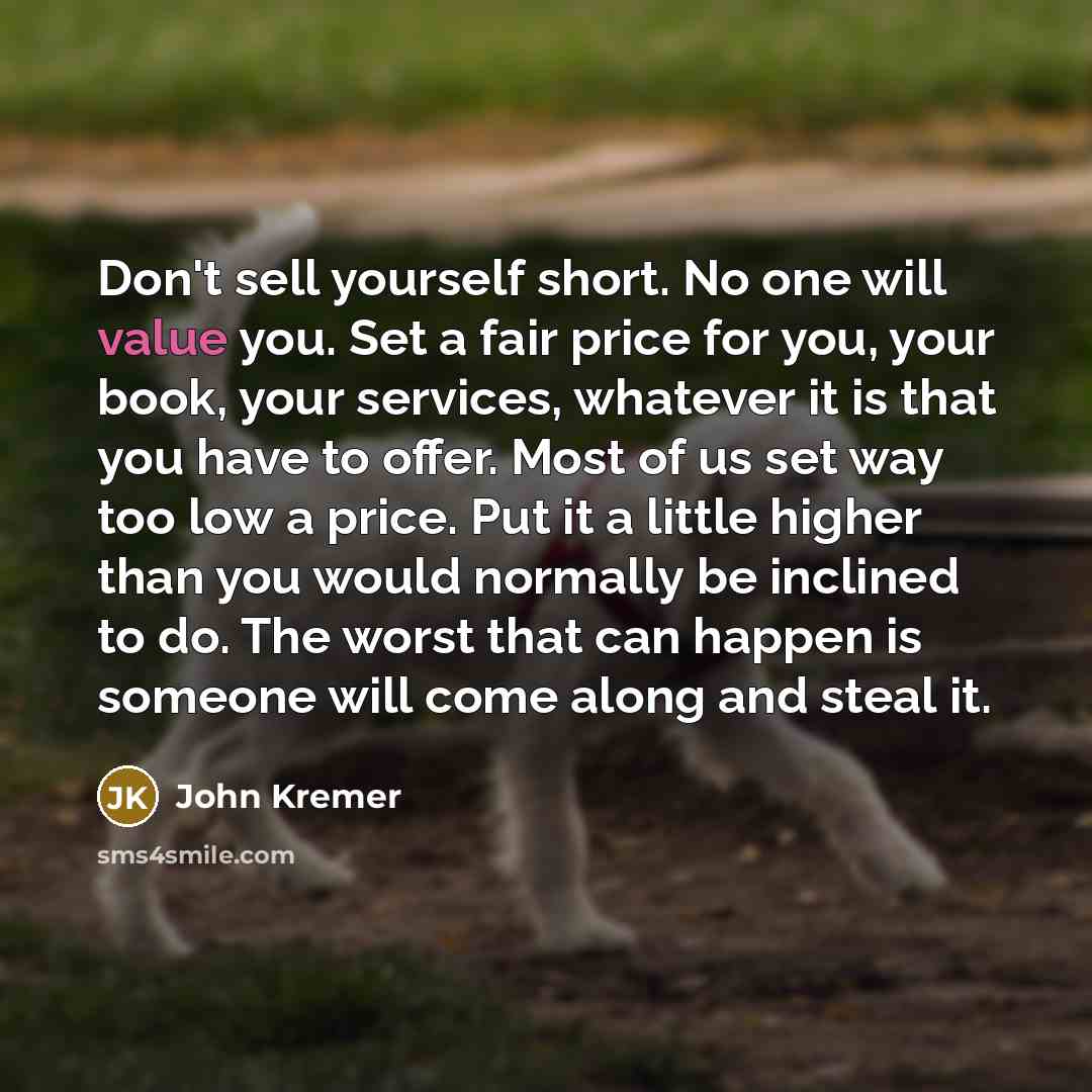 “Don't sell yourself short. No one will value you. Set…” quote by John Kremer