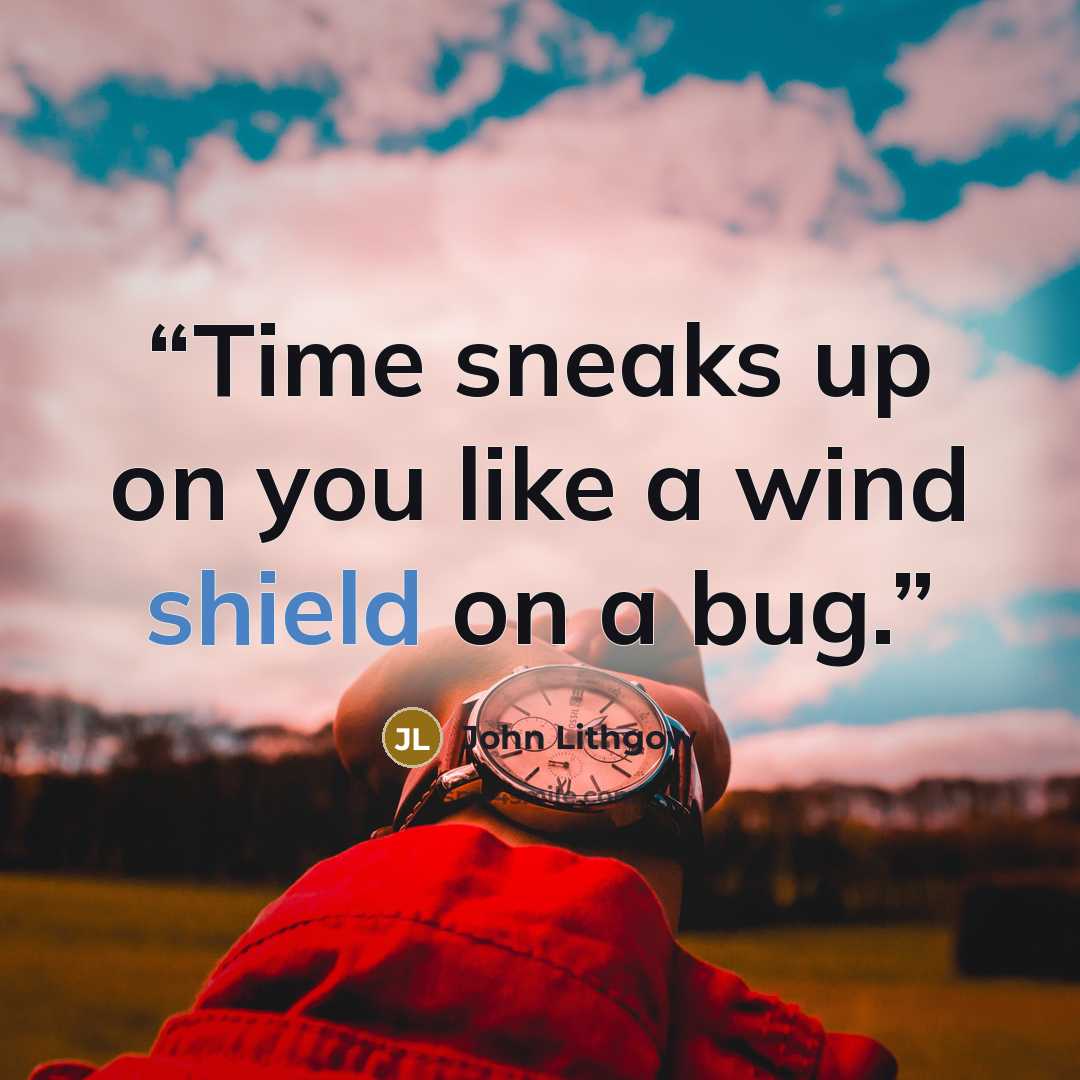 “Time sneaks up on you like a wind shield on a bug.” quote by John Lithgow