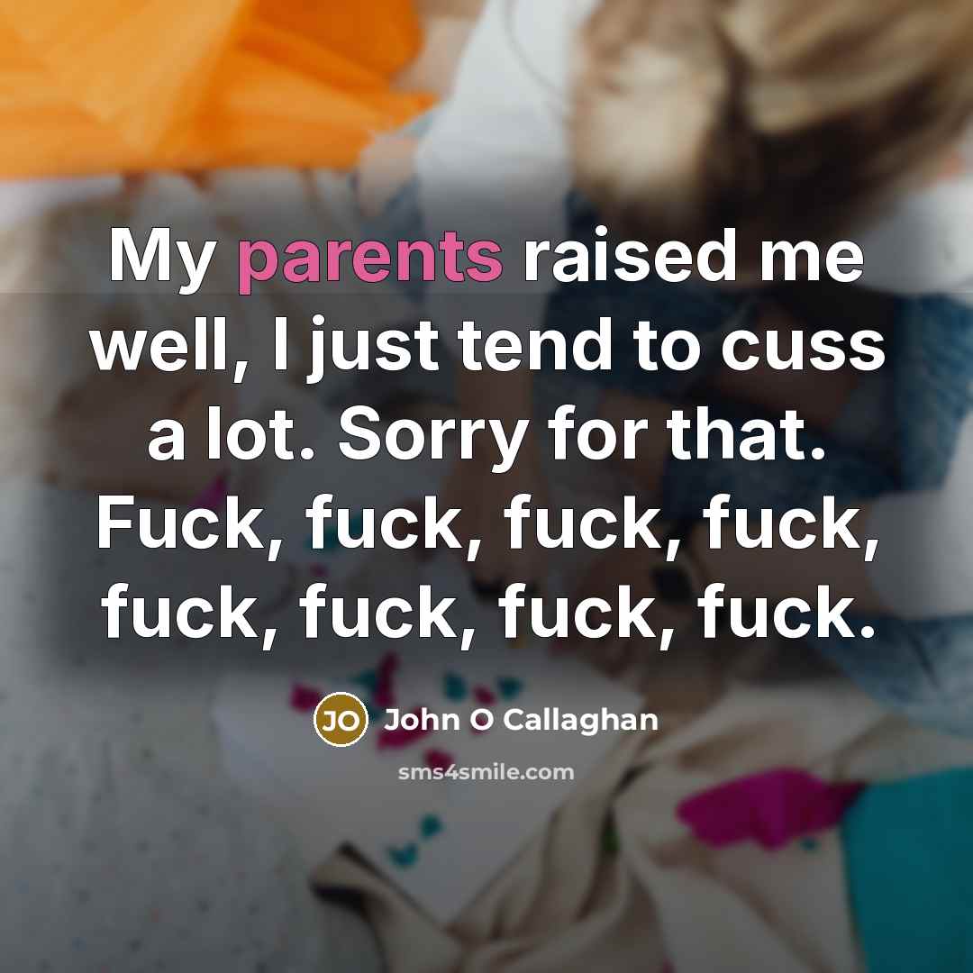 “My parents raised me well, I just tend to cuss a lot. Sorry for that. Fuck, fuck, fuck, fuck, fuck, fuck, fuck, fuck.” quote by John O Callaghan