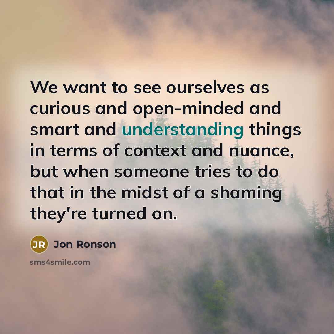 “We want to see ourselves as curious and open-minded and…” quote by Jon Ronson