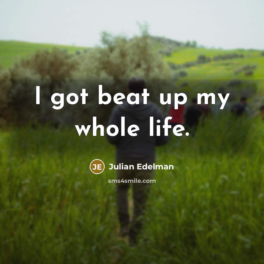 “I got beat up my whole life.…” quote by Julian Edelman