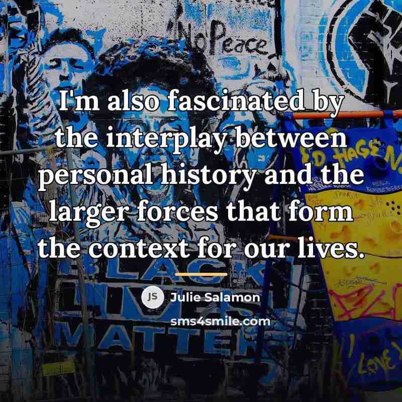 “I'm also fascinated by the interplay between personal history and…” quote by Julie Salamon