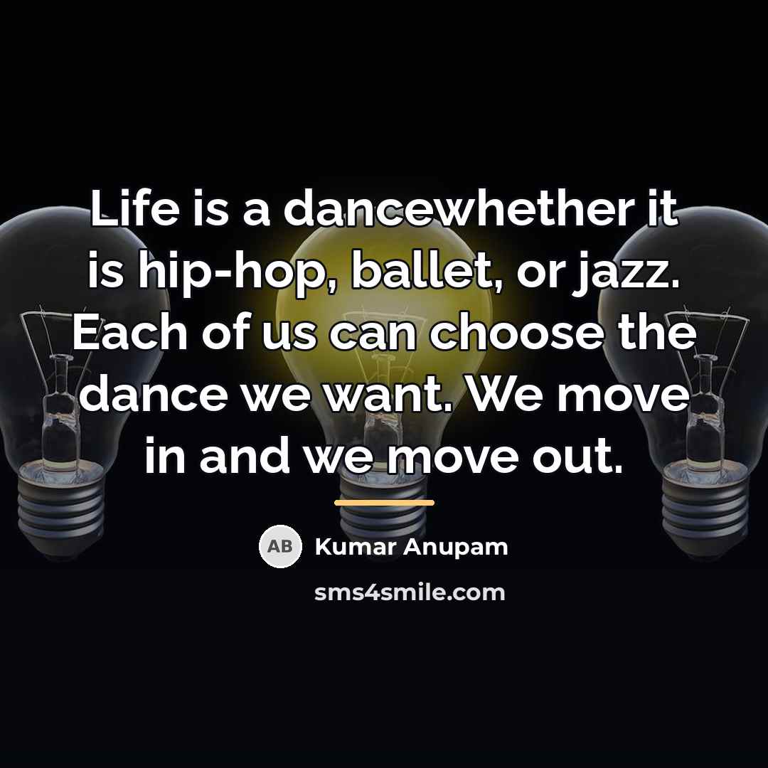 “Life is a dancewhether it is hip-hop, ballet, or jazz.…” quote by Kumar Anupam