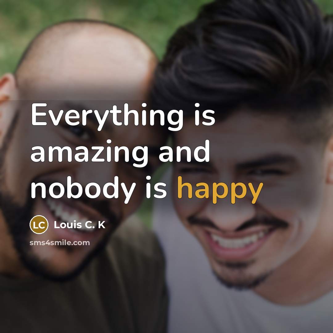 “Everything is amazing and nobody is happy…” quote by Louis C. K