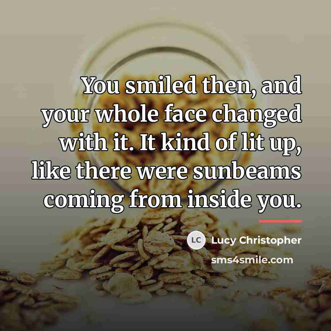 “You smiled then, and your whole face changed with it.…” quote by Lucy Christopher