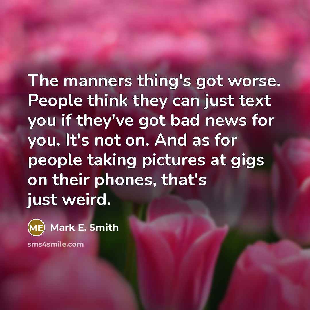 “The manners thing's got worse. People think they can just…” quote by Mark E. Smith