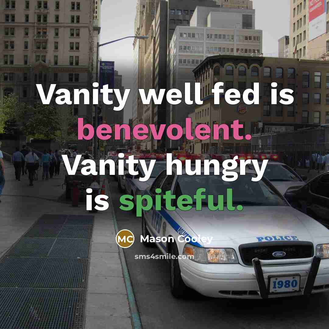 “Vanity well fed is benevolent. Vanity hungry is spiteful.…” quote by Mason Cooley