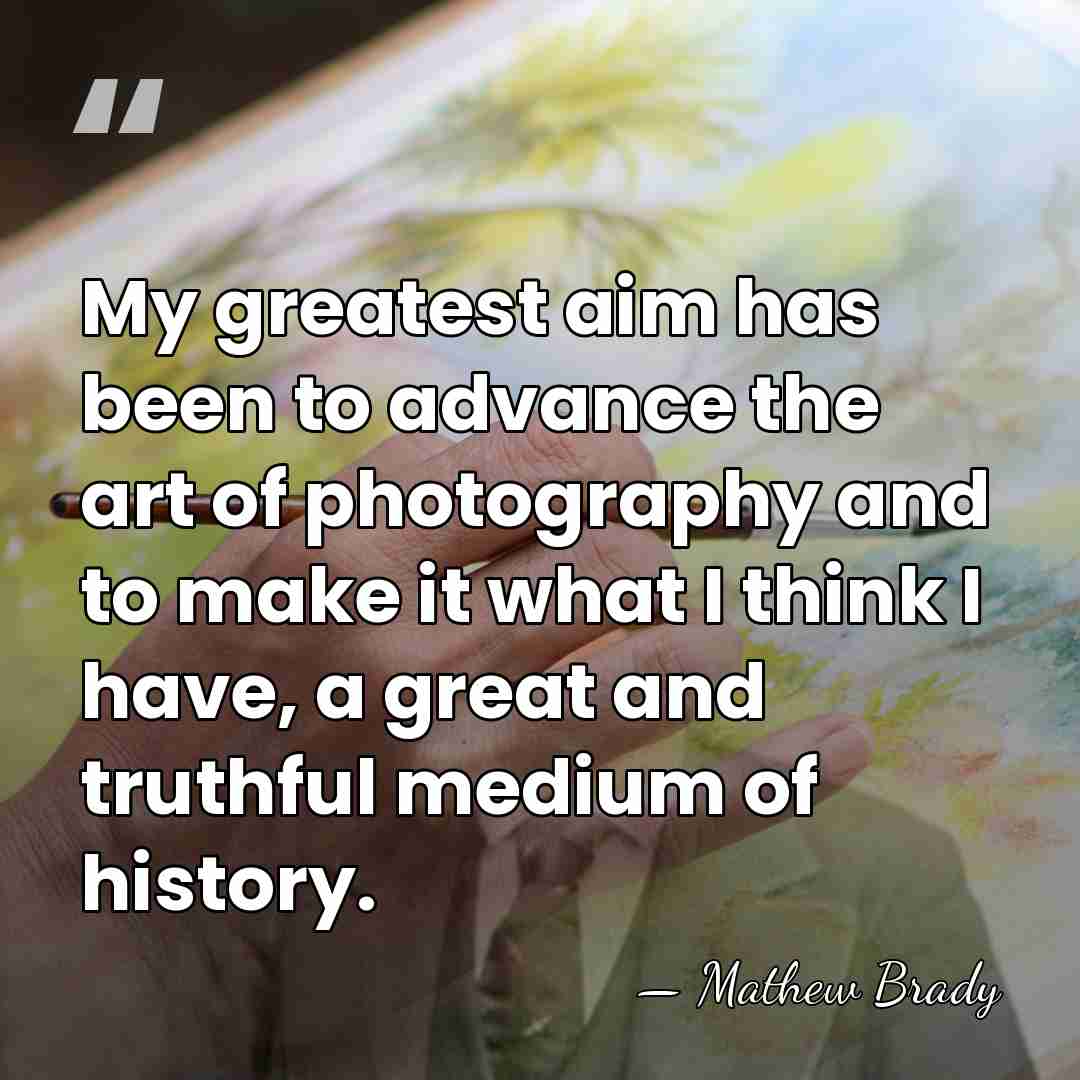 My greatest aim has been to advance the art of photography and&hellip; - Mathew Brady