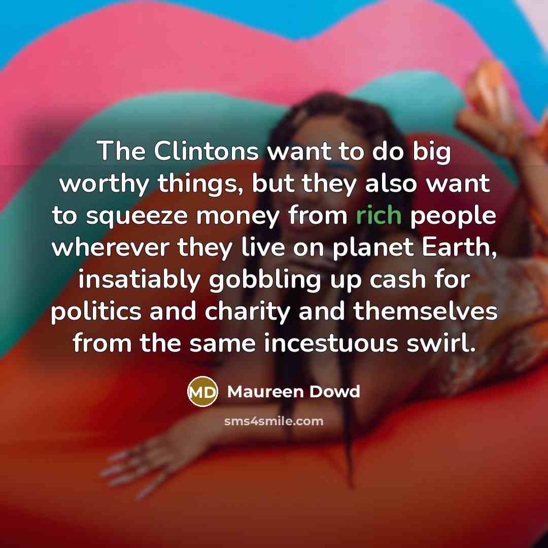 “The Clintons want to do big worthy things, but they…” quote by Maureen Dowd