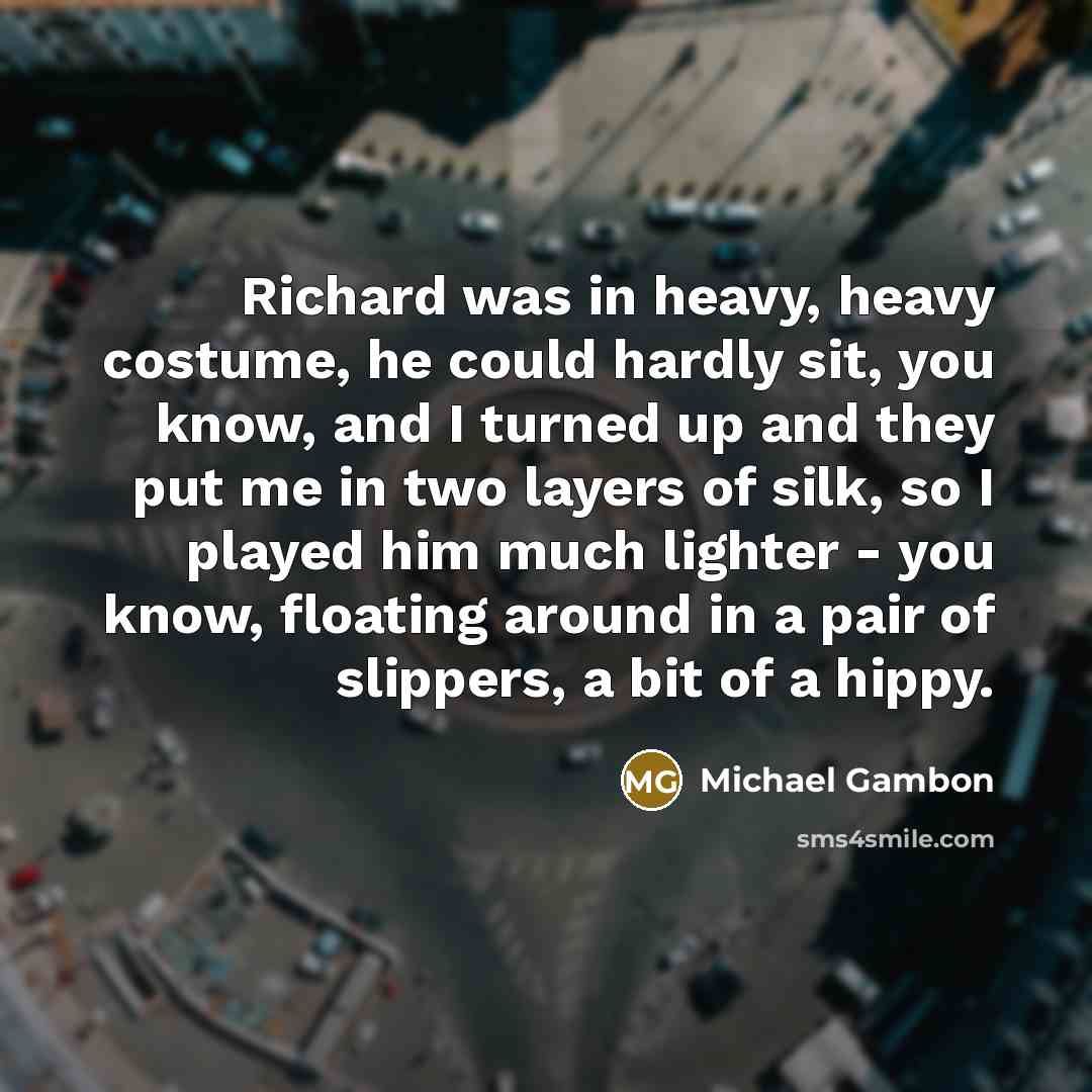 “Richard was in heavy, heavy costume, he could hardly sit,…” quote by Michael Gambon
