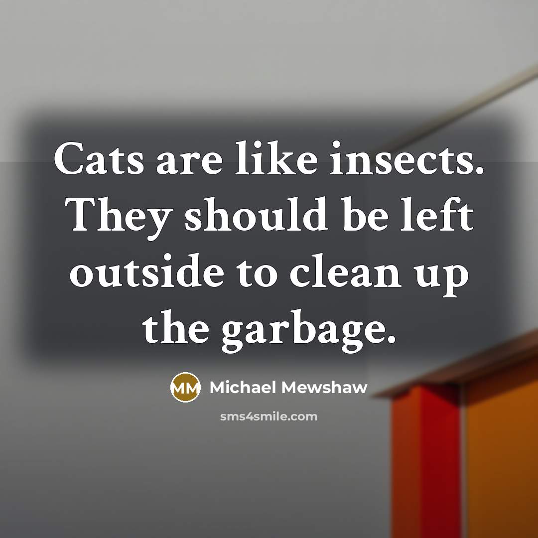 “Cats are like insects. They should be left outside to…” quote by Michael Mewshaw