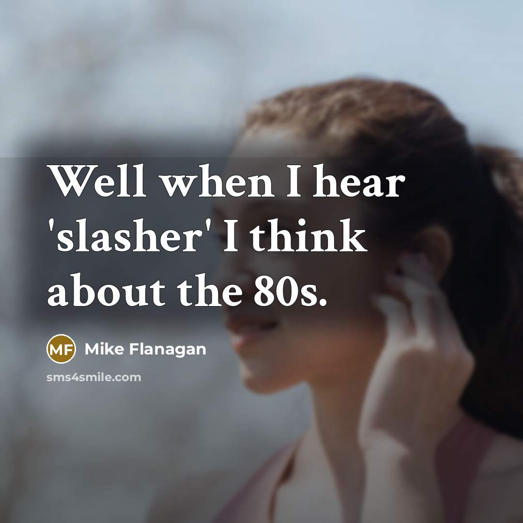 “Well when I hear 'slasher' I think about the 80s.…” quote by Mike Flanagan