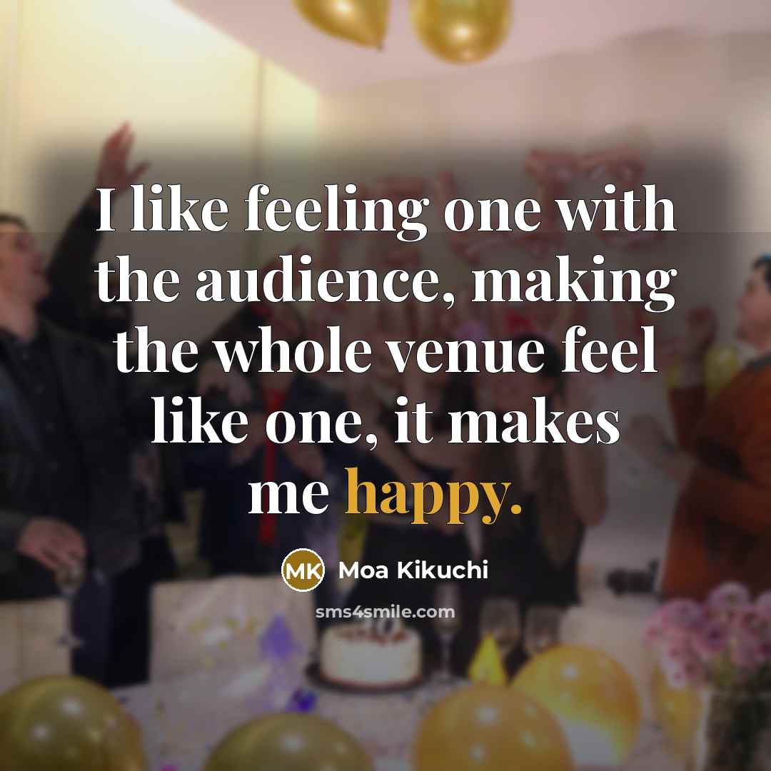 “I like feeling one with the audience, making the whole…” quote by Moa Kikuchi