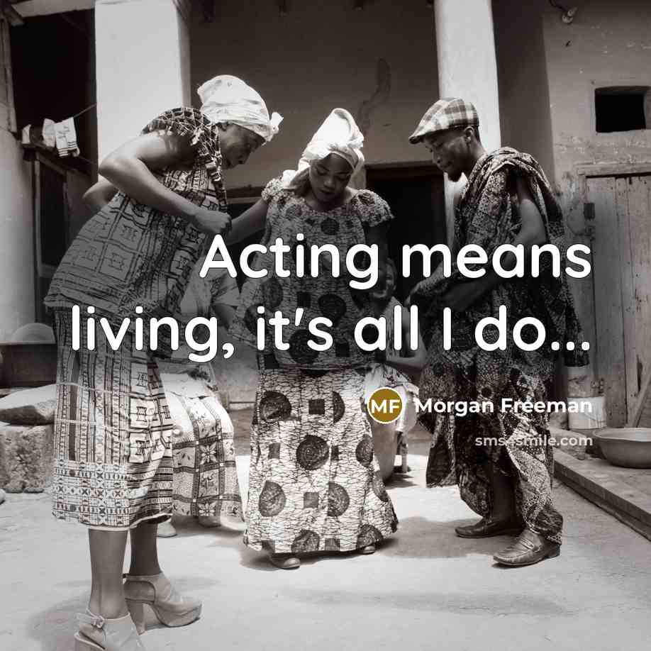 “Acting means living, it's all I do...…” quote by Morgan Freeman