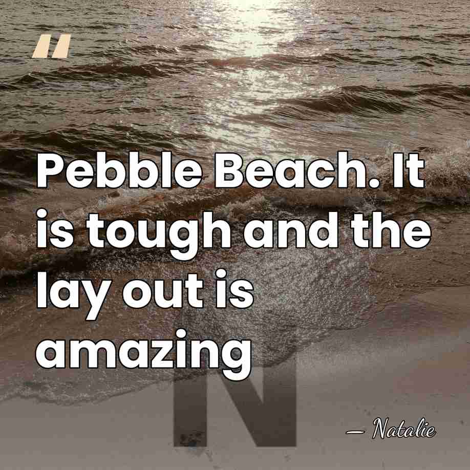 Pebble Beach. It is tough and the lay out is amazing - Natalie