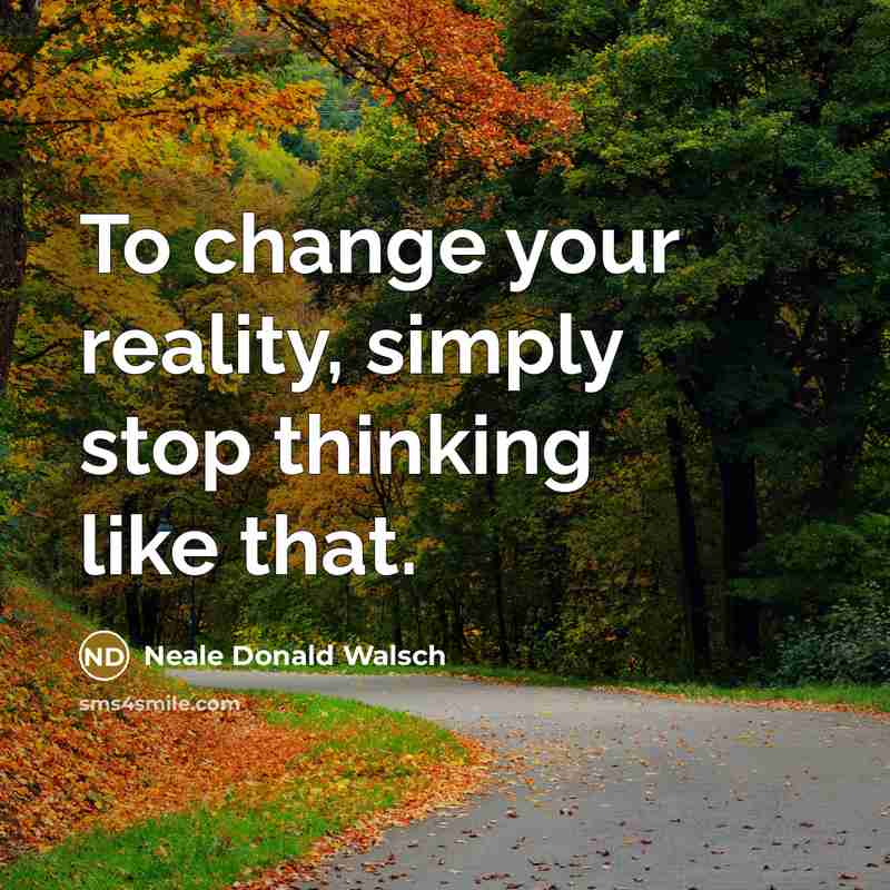 “To change your reality, simply stop thinking like that.” quote by Neale Donald Walsch