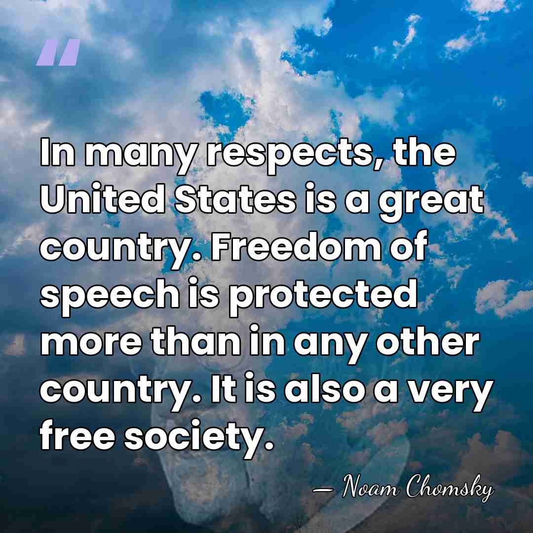 In many respects, the United States is a great country. Freedom of&hellip; - Noam Chomsky