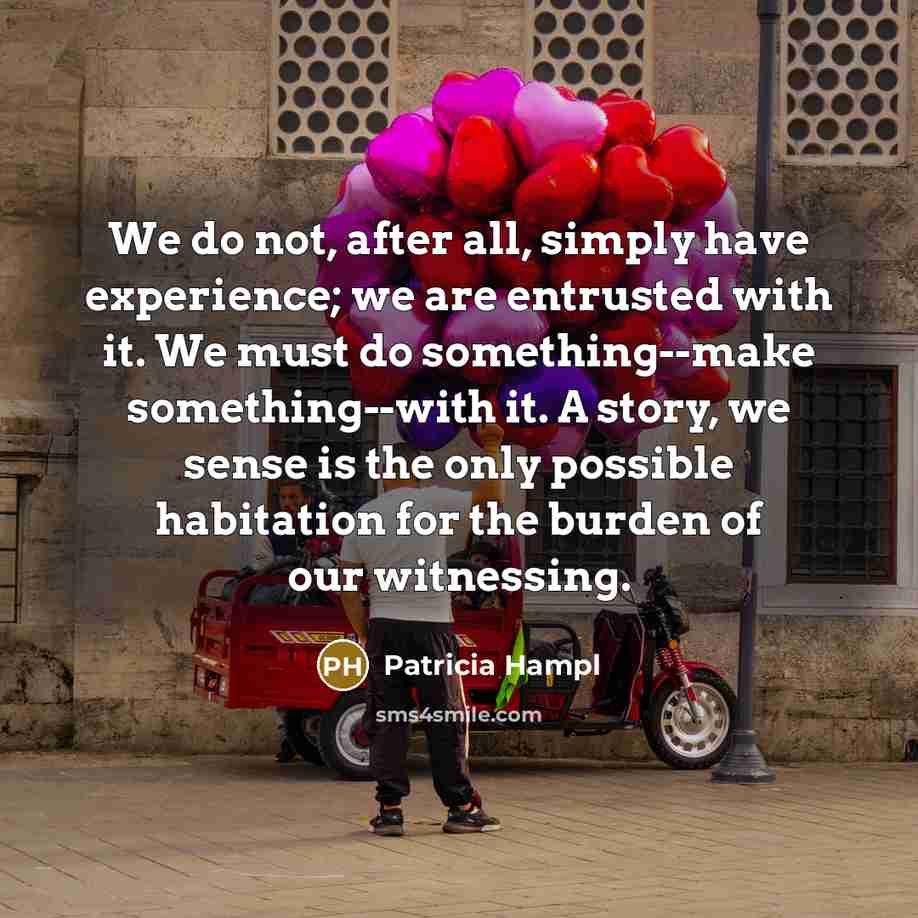 “We do not, after all, simply have experience; we are…” quote by Patricia Hampl