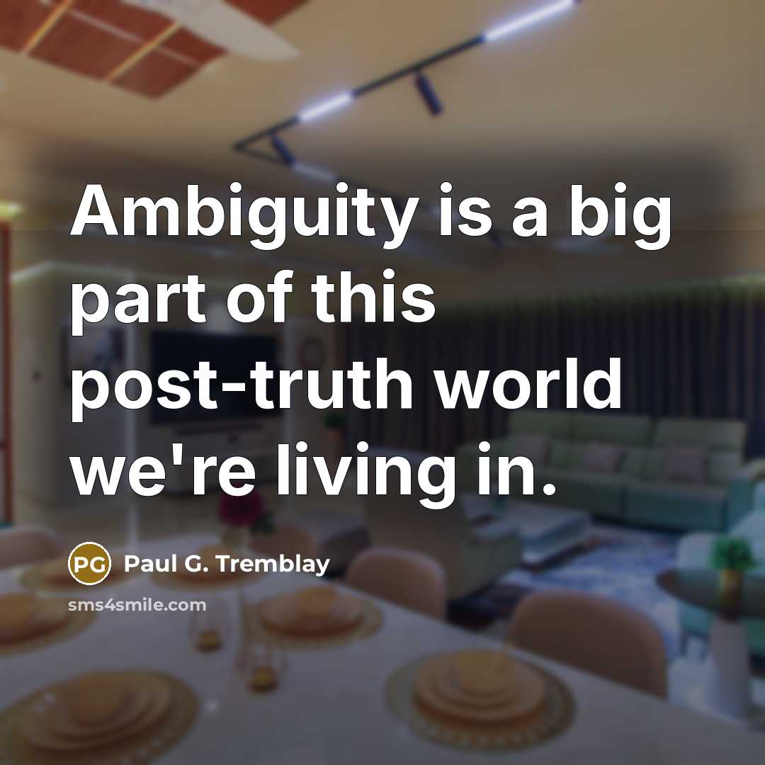 “Ambiguity is a big part of this post-truth world we're…” quote by Paul G. Tremblay