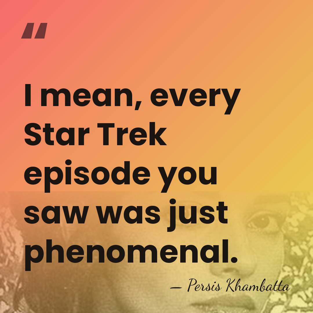 I mean, every Star Trek episode you saw was just phenomenal. - Persis Khambatta