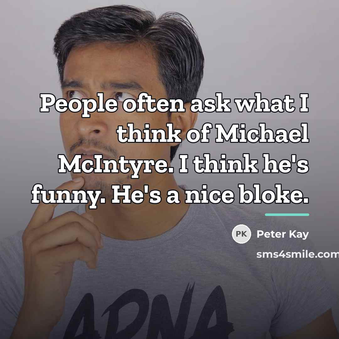 “People often ask what I think of Michael McIntyre. I…” quote by Peter Kay