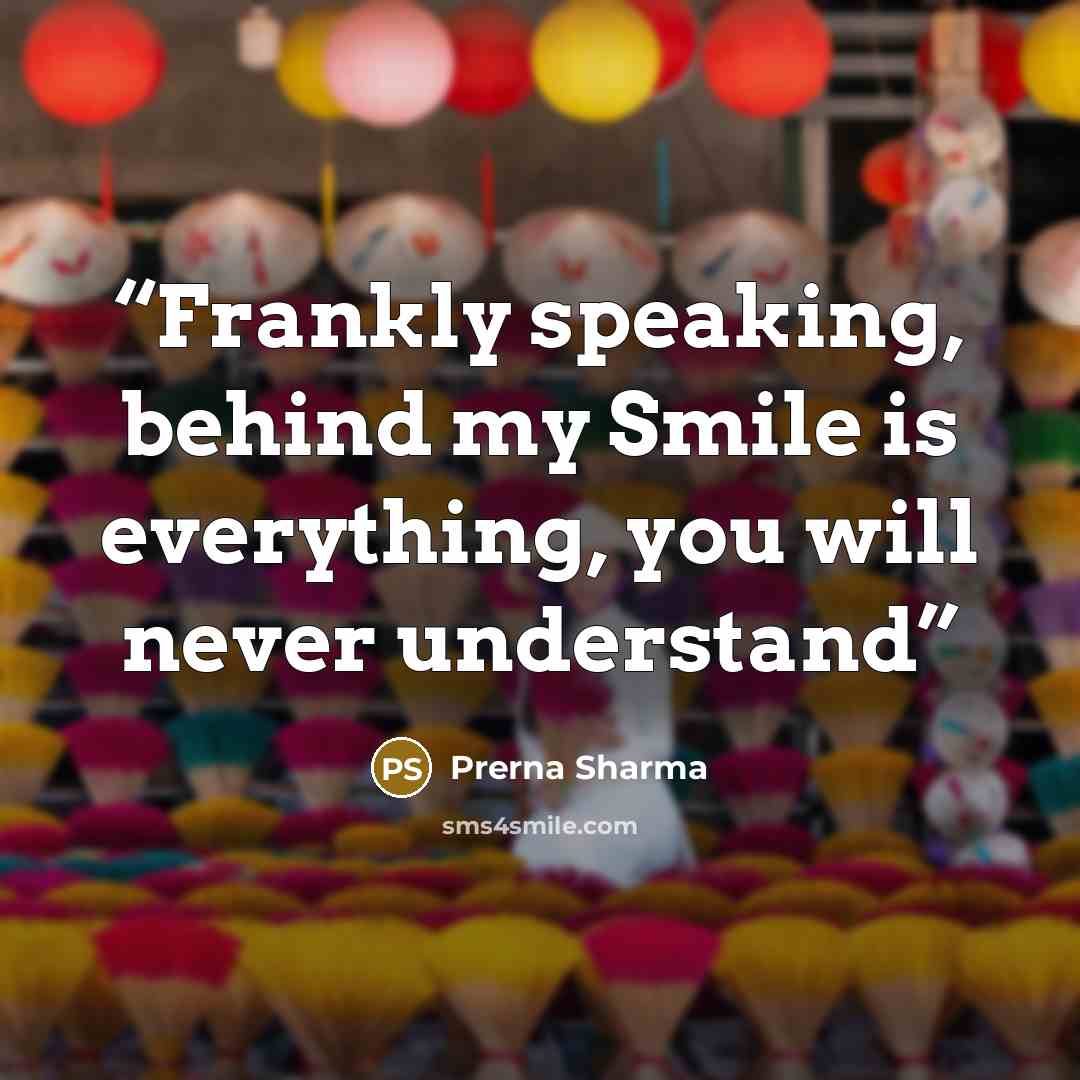 “Frankly speaking, behind my Smile is everything, you will never understand” quote by Prerna Sharma