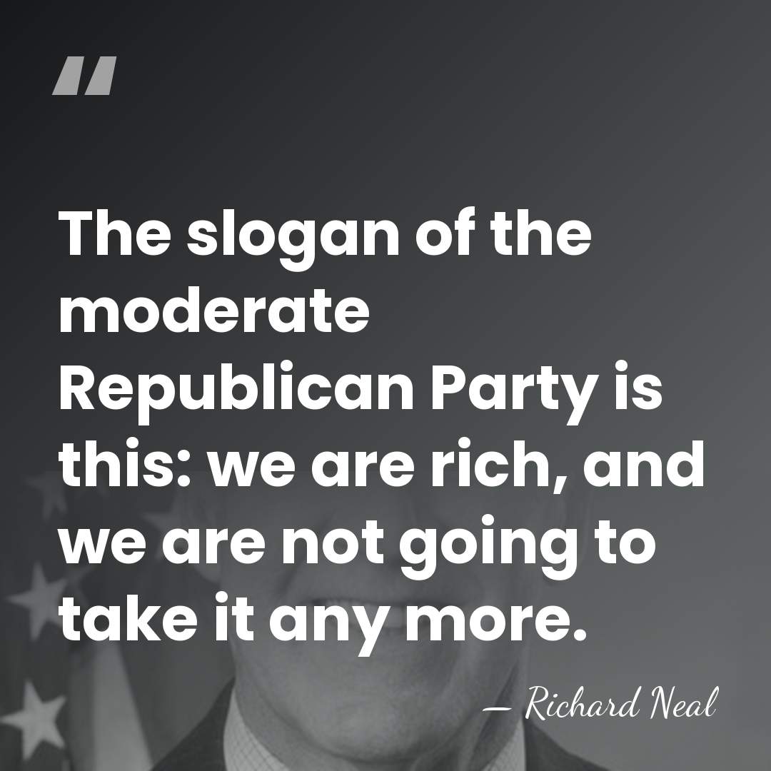 The slogan of the moderate Republican Party is this: we are rich,&hellip; - Richard Neal