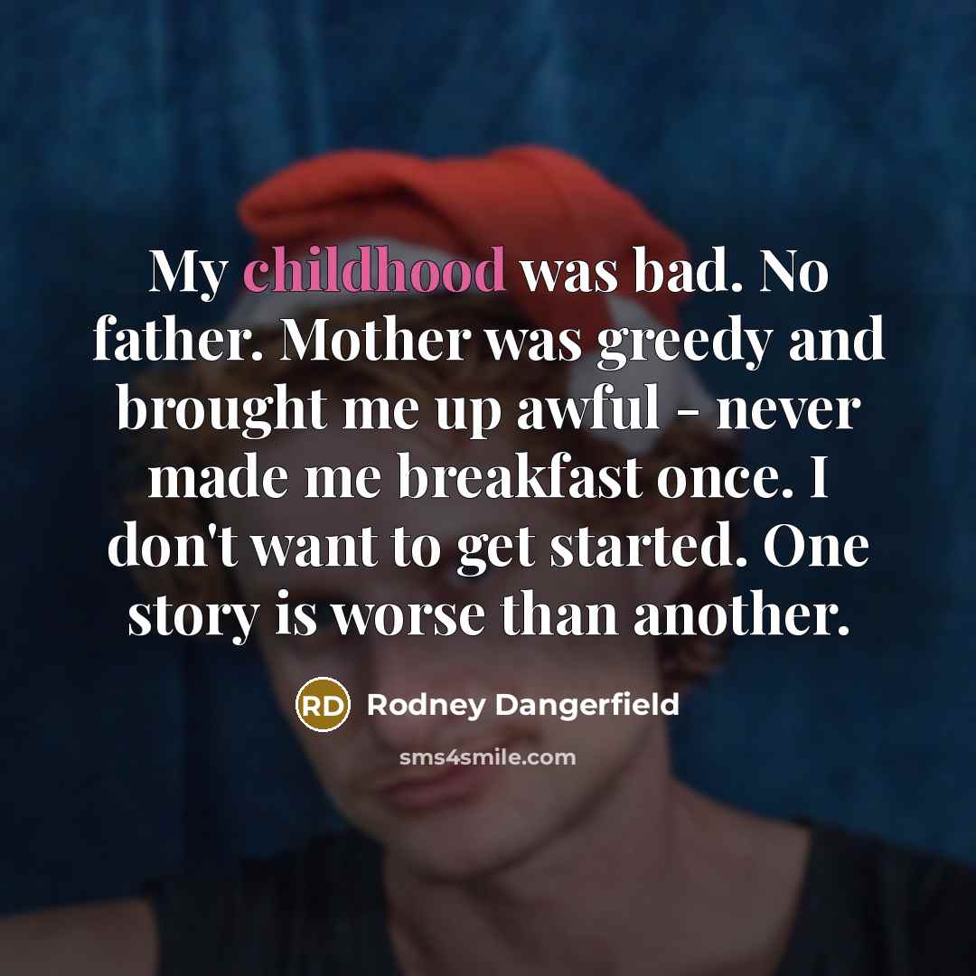 “My childhood was bad. No father. Mother was greedy and…” quote by Rodney Dangerfield