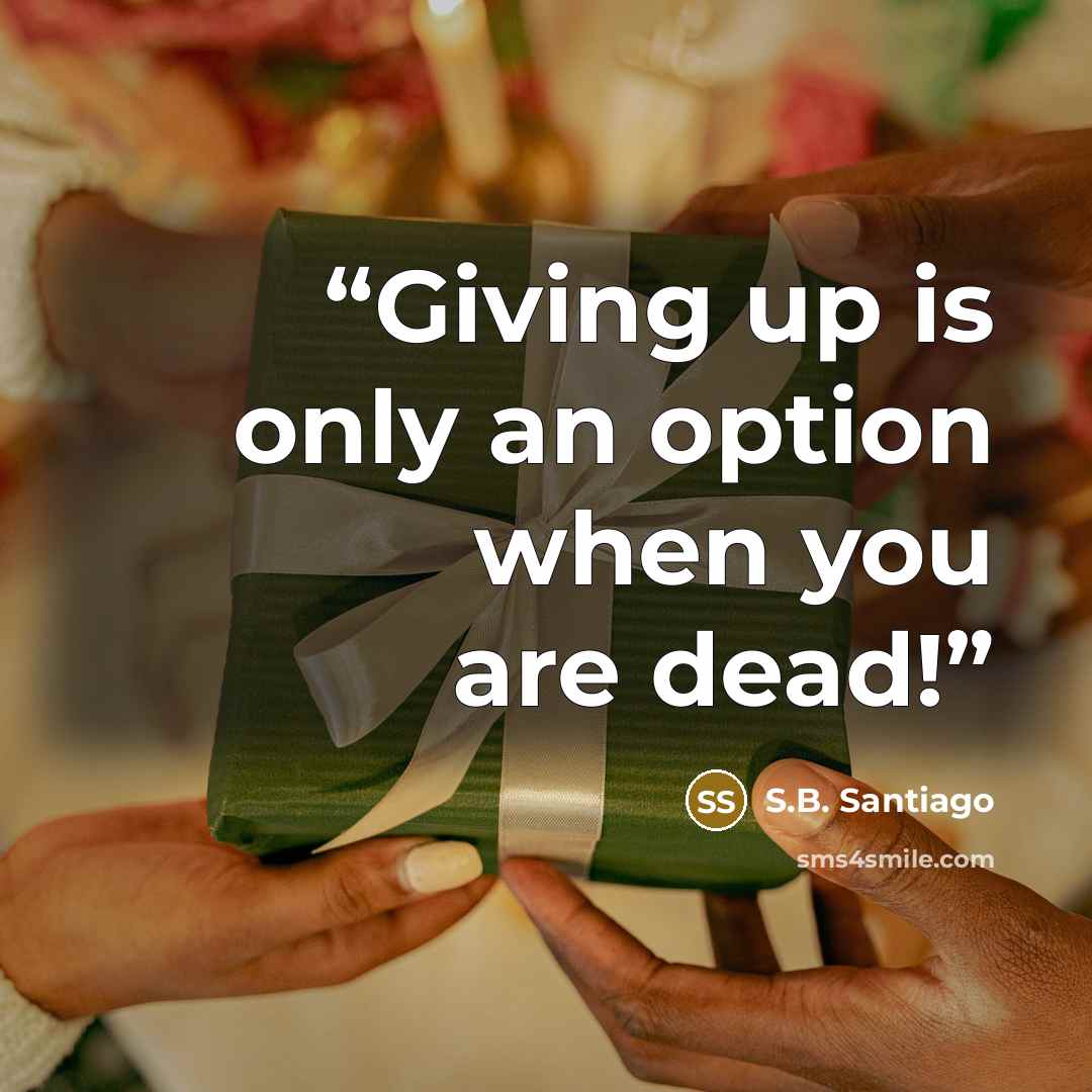 “Giving up is only an option when you are dead!” quote by S.B. Santiago