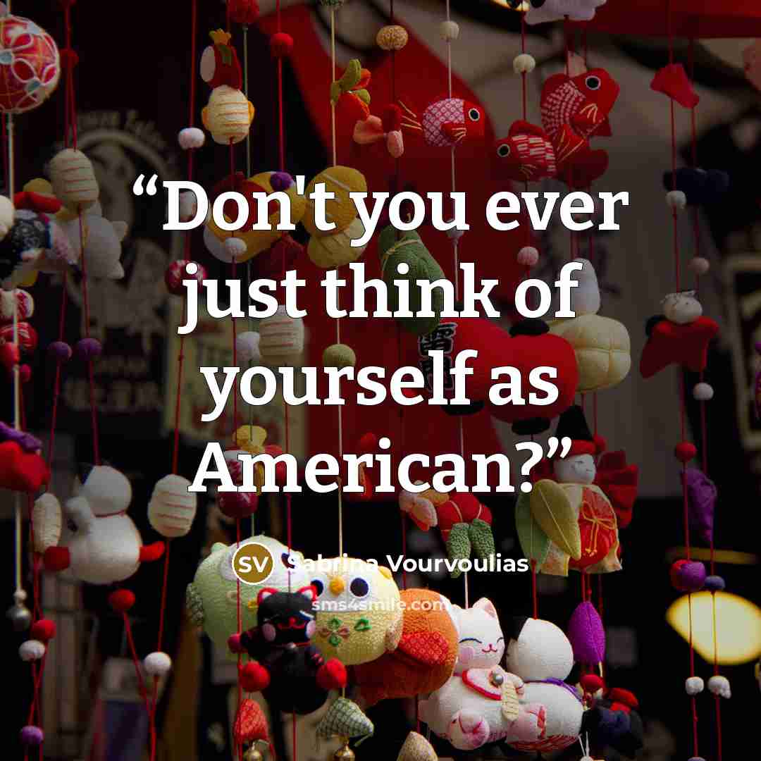“Don't you ever just think of yourself as American?” quote by Sabrina Vourvoulias