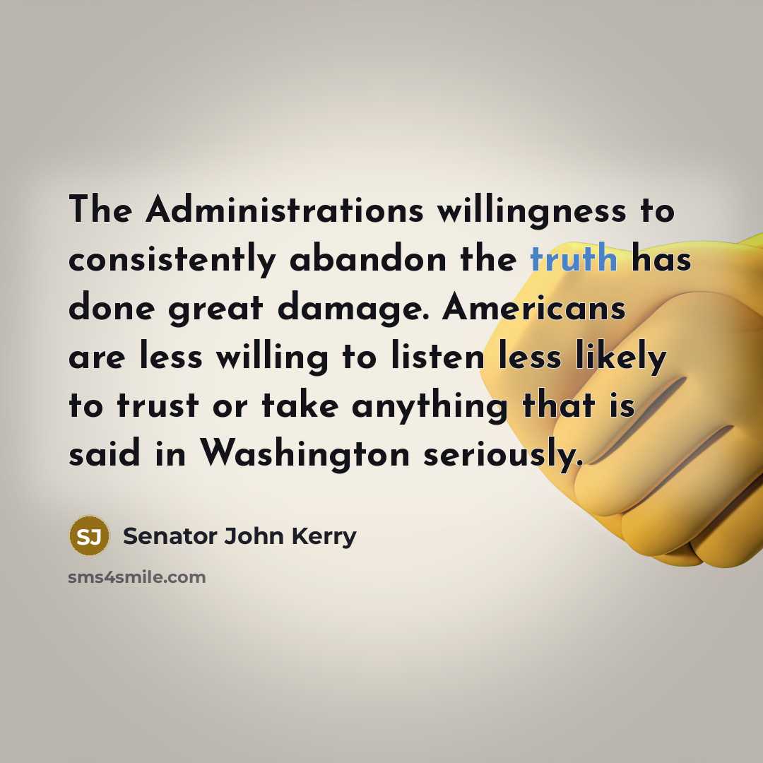 “The Administrations willingness to consistently abandon the truth has done…” quote by Senator John Kerry
