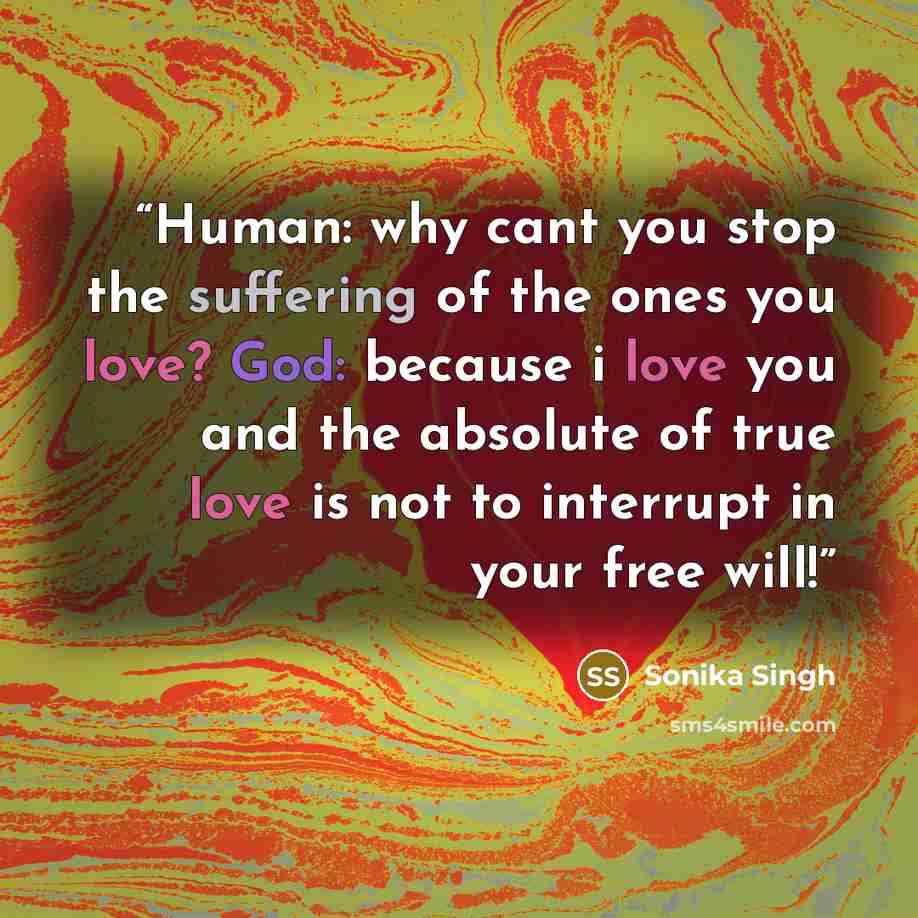“Human: why cant you stop the suffering of the ones you love? God: because i love you and the absolute of true love is not to interrupt in your free will!” quote by Sonika Singh