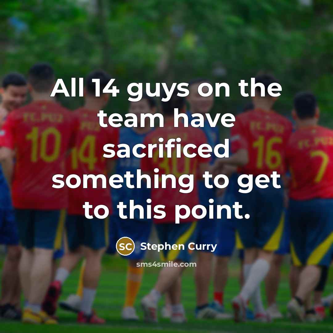 “All 14 guys on the team have sacrificed something to…” quote by Stephen Curry