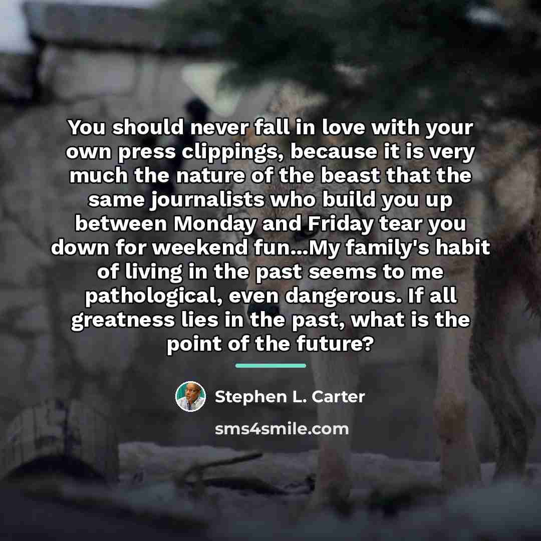 “You should never fall in love with your own press…” quote by Stephen L. Carter