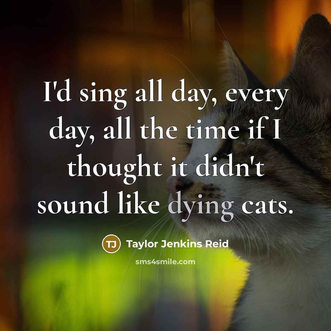 “I'd sing all day, every day, all the time if…” quote by Taylor Jenkins Reid