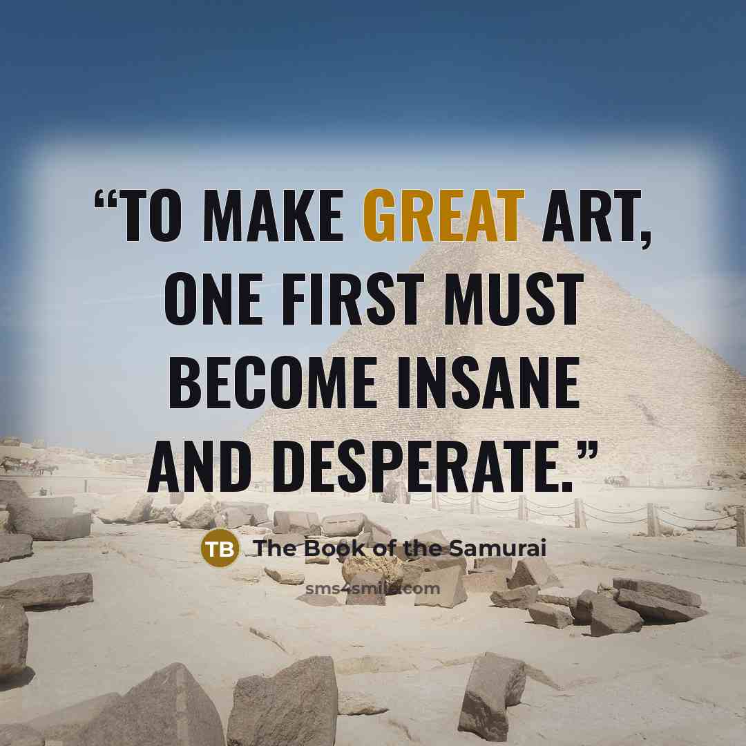 “To make great art, one first must become insane and desperate.” quote by The Book of the Samurai