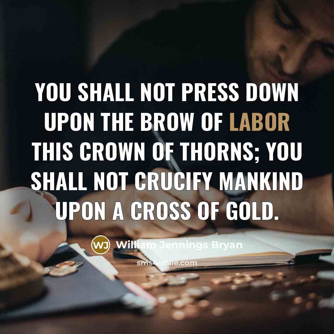 “You shall not press down upon the brow of labor…” quote by William Jennings Bryan