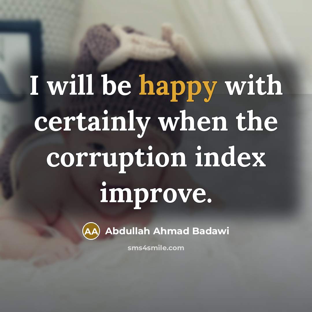 “I will be happy with certainly when the corruption index…” quote by Abdullah Ahmad Badawi