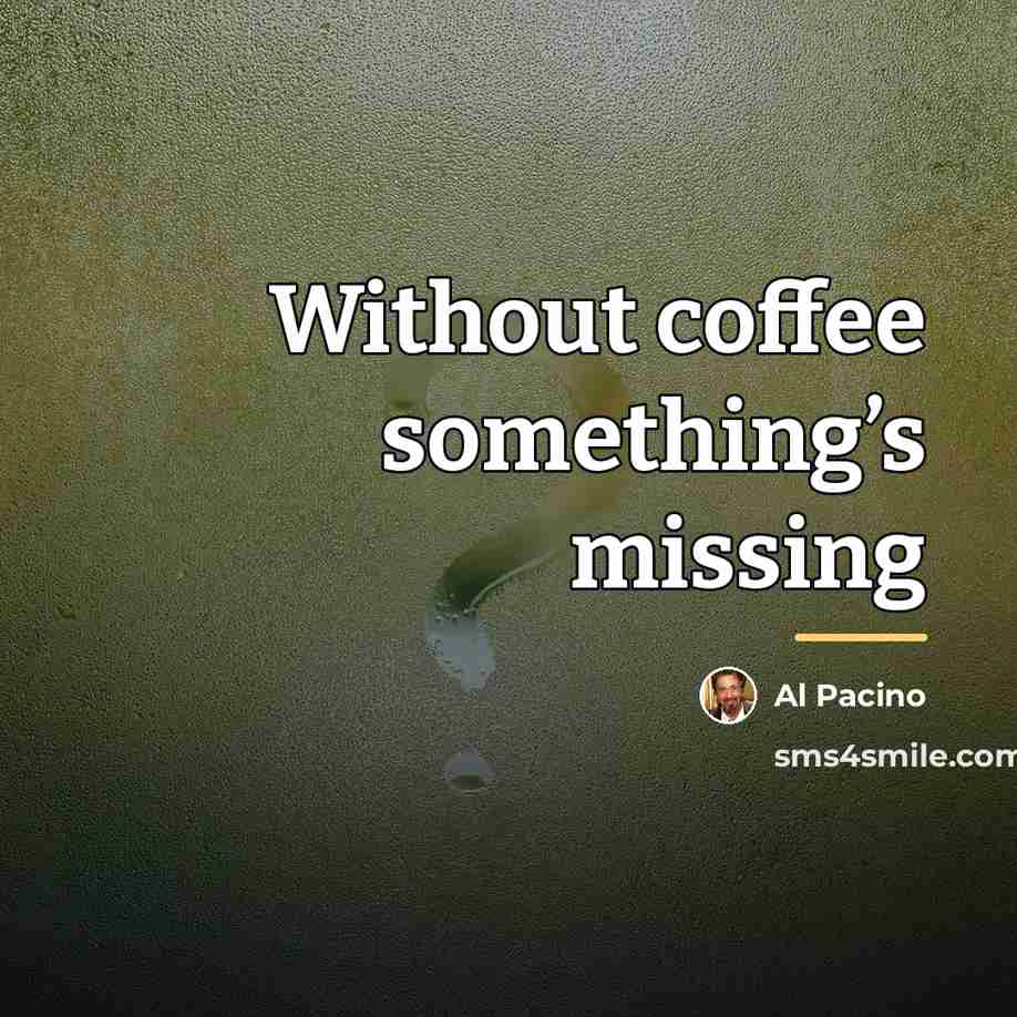 “Without coffee something’s missing…” quote by Al Pacino