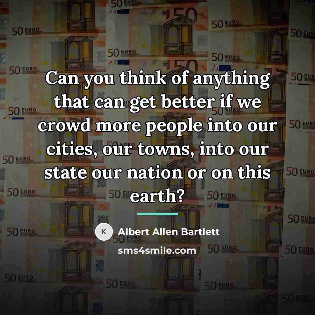 “Can you think of anything that can get better if…” quote by Albert Allen Bartlett